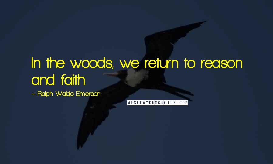 Ralph Waldo Emerson Quotes: In the woods, we return to reason and faith.