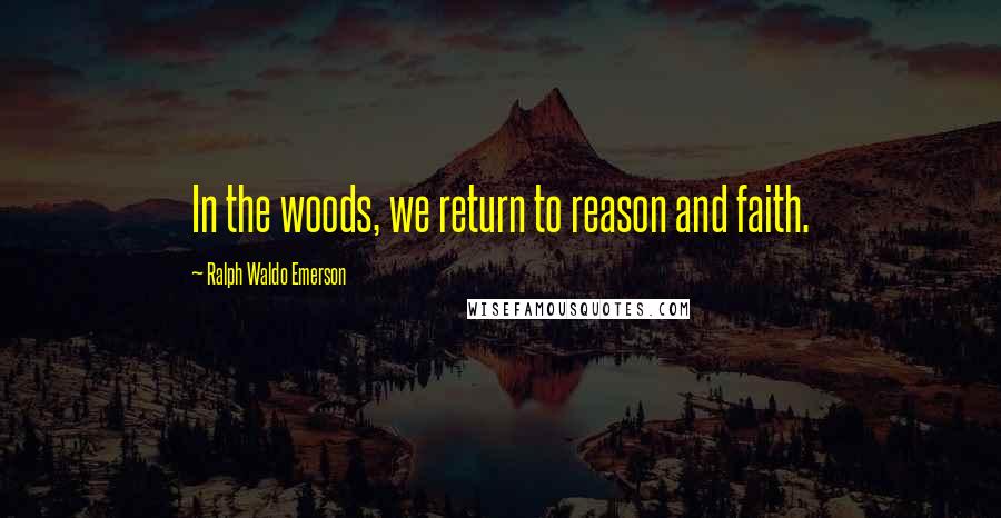 Ralph Waldo Emerson Quotes: In the woods, we return to reason and faith.