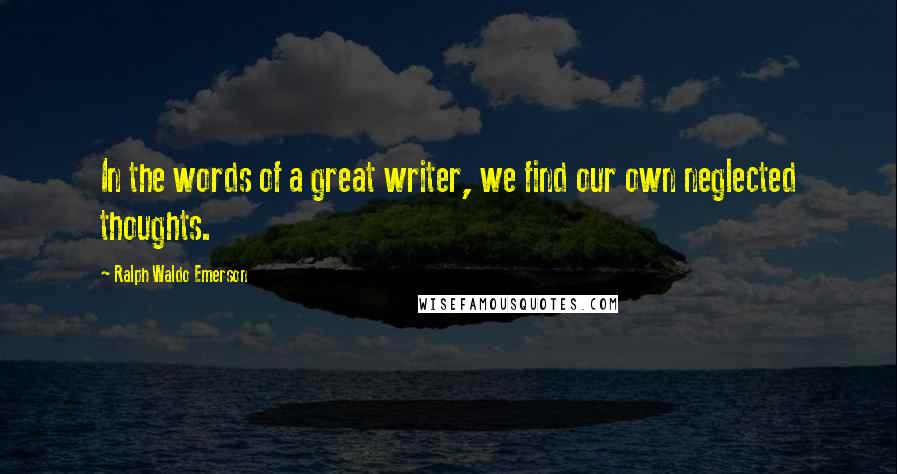 Ralph Waldo Emerson Quotes: In the words of a great writer, we find our own neglected thoughts.