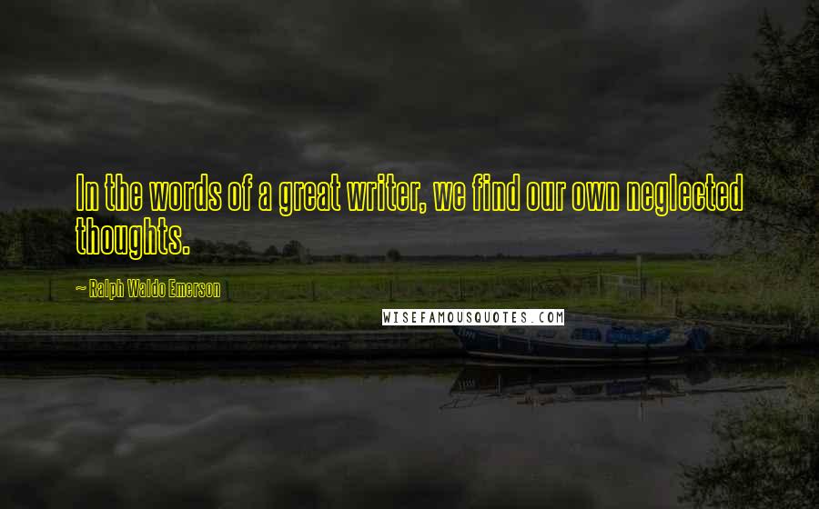 Ralph Waldo Emerson Quotes: In the words of a great writer, we find our own neglected thoughts.