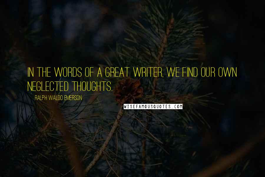 Ralph Waldo Emerson Quotes: In the words of a great writer, we find our own neglected thoughts.