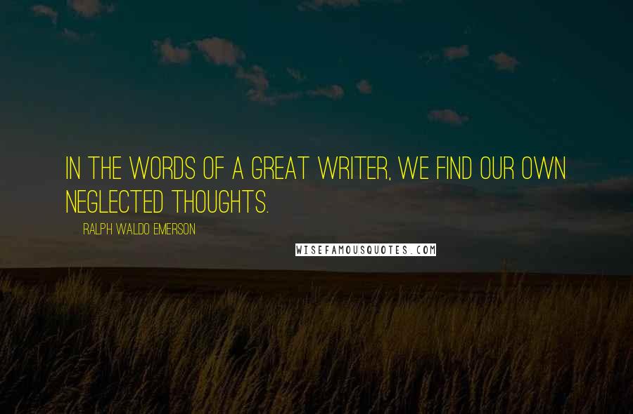 Ralph Waldo Emerson Quotes: In the words of a great writer, we find our own neglected thoughts.