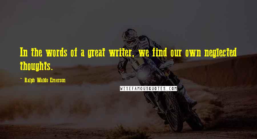 Ralph Waldo Emerson Quotes: In the words of a great writer, we find our own neglected thoughts.