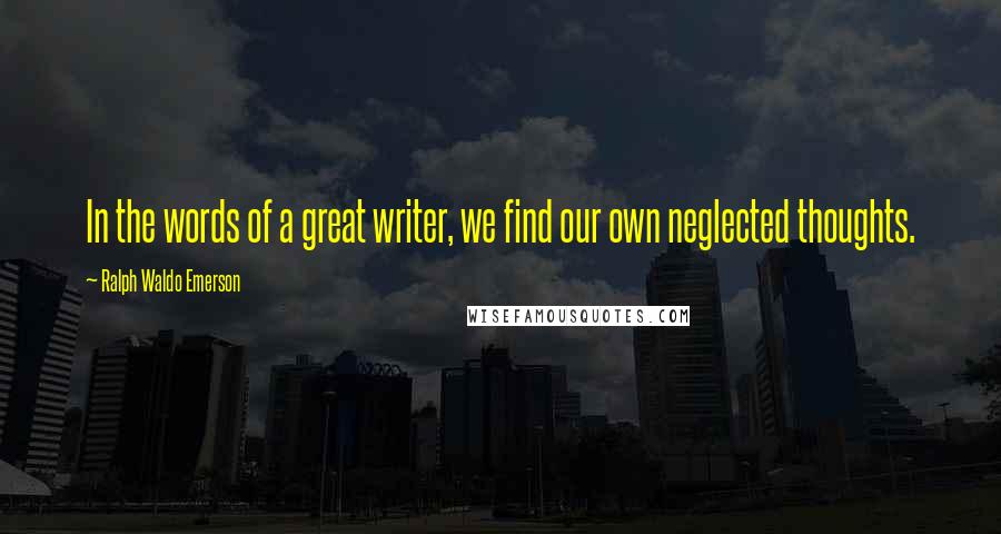 Ralph Waldo Emerson Quotes: In the words of a great writer, we find our own neglected thoughts.