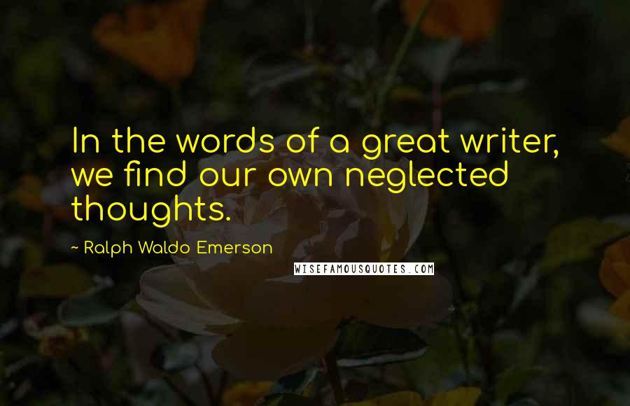 Ralph Waldo Emerson Quotes: In the words of a great writer, we find our own neglected thoughts.