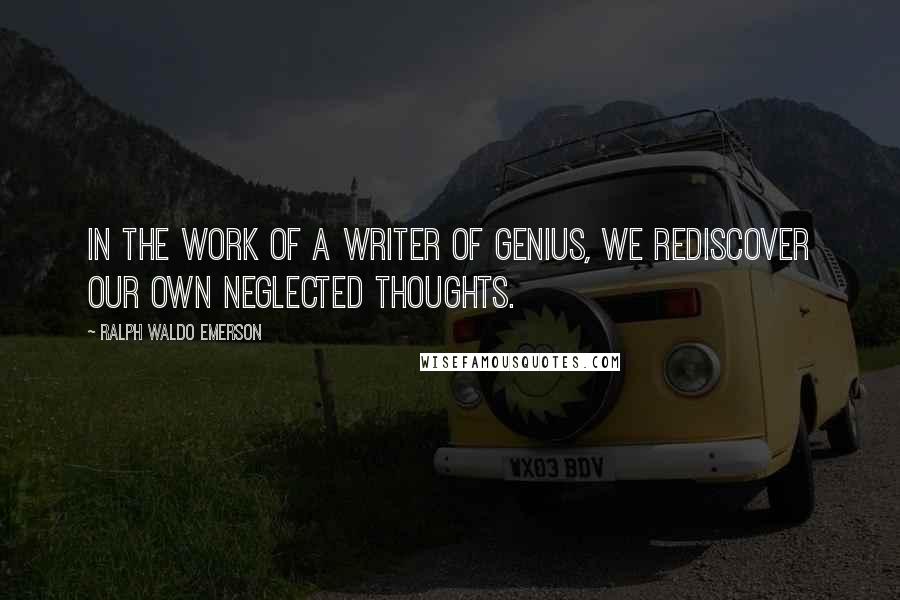 Ralph Waldo Emerson Quotes: In the work of a writer of genius, we rediscover our own neglected thoughts.
