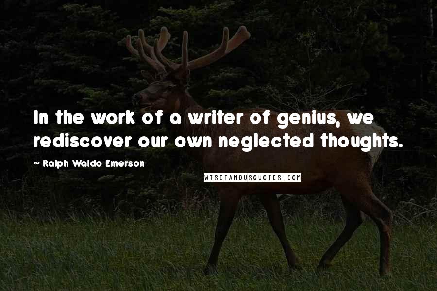 Ralph Waldo Emerson Quotes: In the work of a writer of genius, we rediscover our own neglected thoughts.