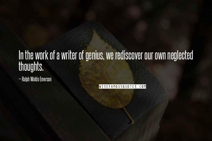 Ralph Waldo Emerson Quotes: In the work of a writer of genius, we rediscover our own neglected thoughts.