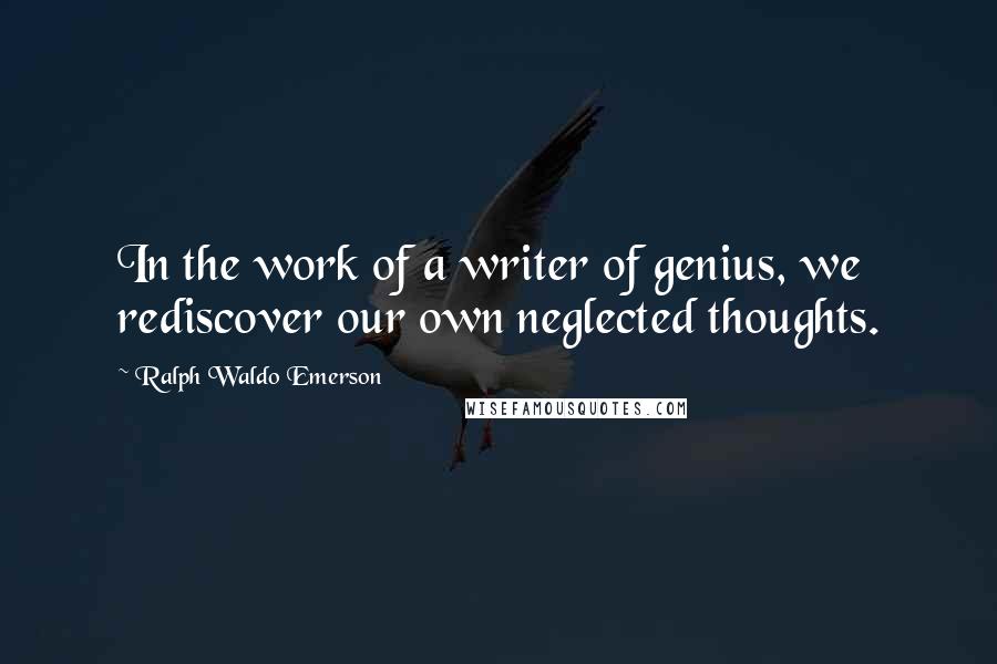 Ralph Waldo Emerson Quotes: In the work of a writer of genius, we rediscover our own neglected thoughts.