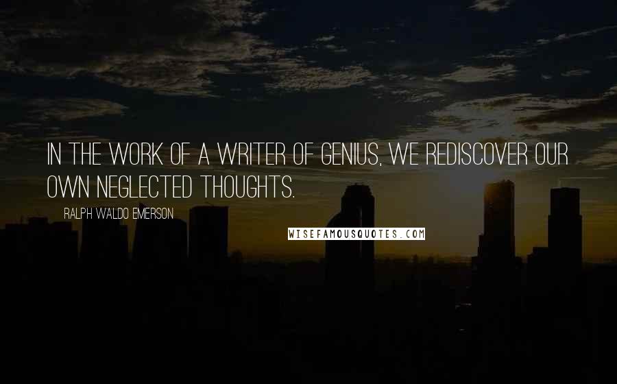 Ralph Waldo Emerson Quotes: In the work of a writer of genius, we rediscover our own neglected thoughts.