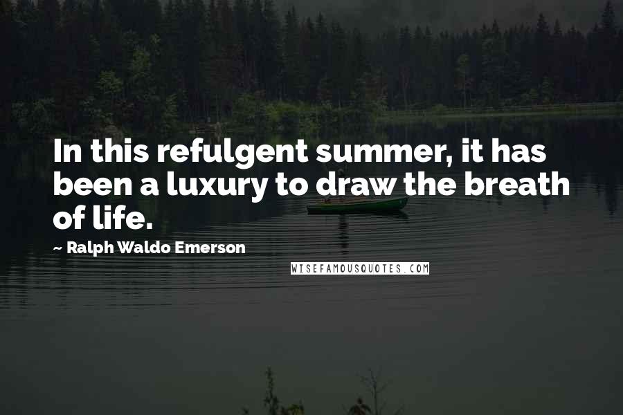 Ralph Waldo Emerson Quotes: In this refulgent summer, it has been a luxury to draw the breath of life.