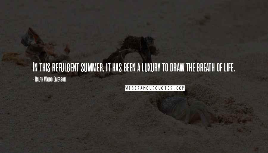 Ralph Waldo Emerson Quotes: In this refulgent summer, it has been a luxury to draw the breath of life.