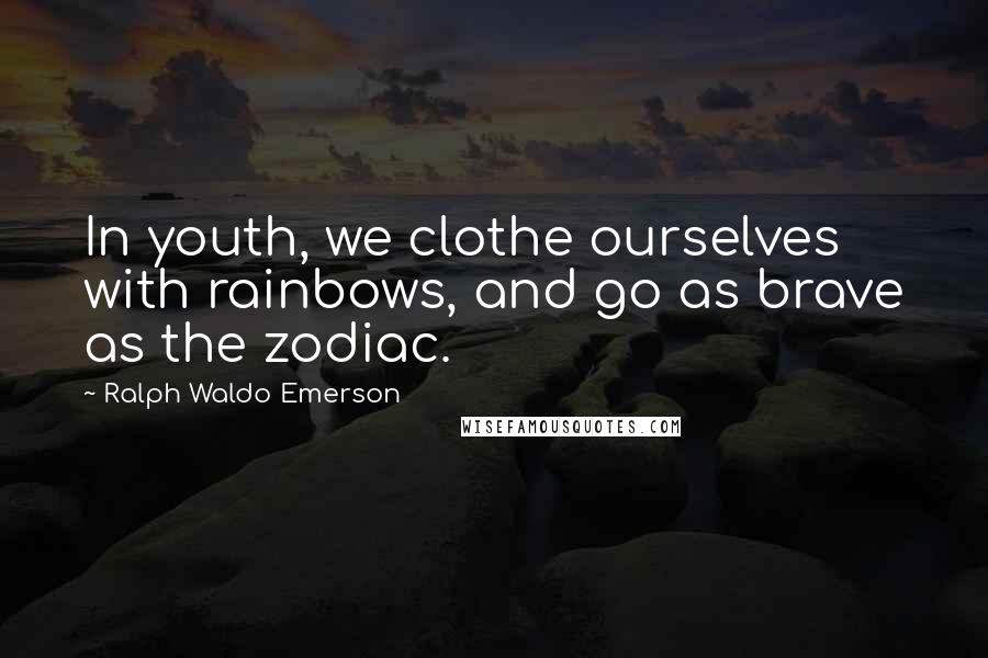 Ralph Waldo Emerson Quotes: In youth, we clothe ourselves with rainbows, and go as brave as the zodiac.