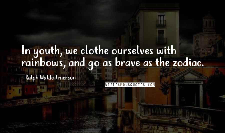 Ralph Waldo Emerson Quotes: In youth, we clothe ourselves with rainbows, and go as brave as the zodiac.