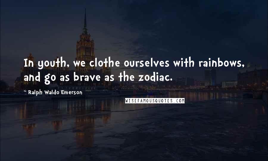 Ralph Waldo Emerson Quotes: In youth, we clothe ourselves with rainbows, and go as brave as the zodiac.