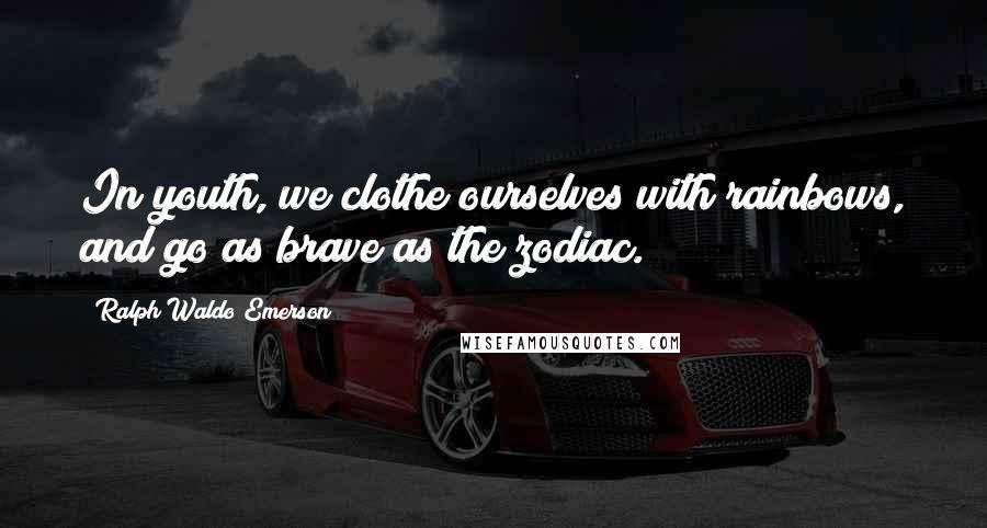 Ralph Waldo Emerson Quotes: In youth, we clothe ourselves with rainbows, and go as brave as the zodiac.
