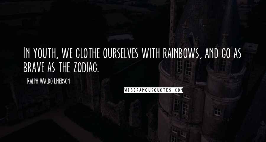 Ralph Waldo Emerson Quotes: In youth, we clothe ourselves with rainbows, and go as brave as the zodiac.