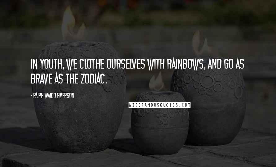 Ralph Waldo Emerson Quotes: In youth, we clothe ourselves with rainbows, and go as brave as the zodiac.
