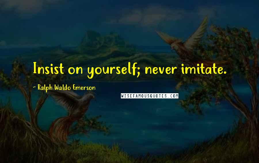 Ralph Waldo Emerson Quotes: Insist on yourself; never imitate.