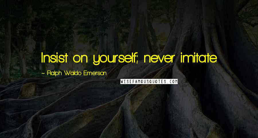 Ralph Waldo Emerson Quotes: Insist on yourself; never imitate.