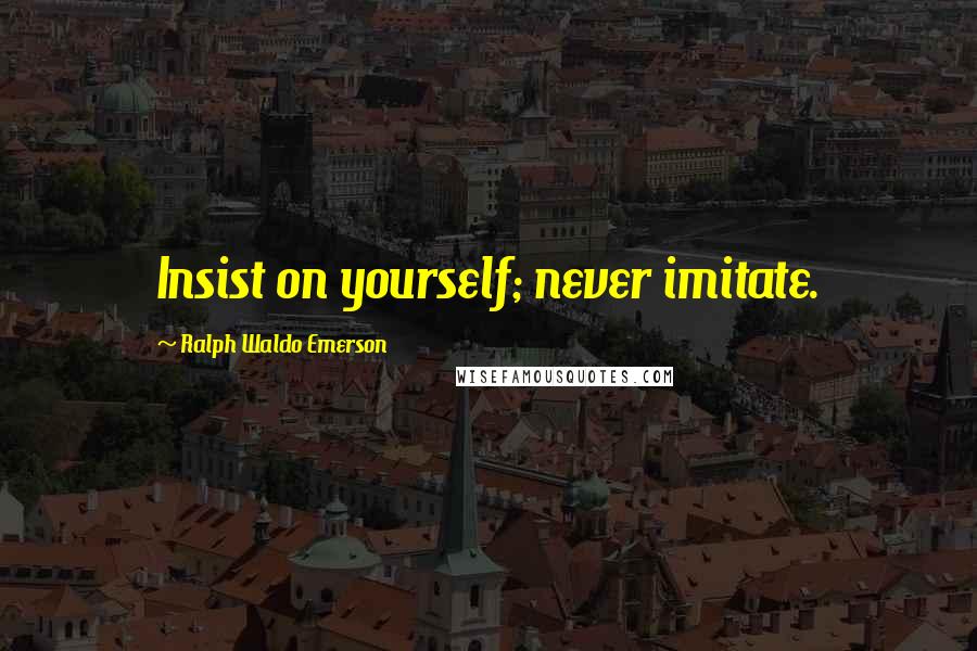 Ralph Waldo Emerson Quotes: Insist on yourself; never imitate.