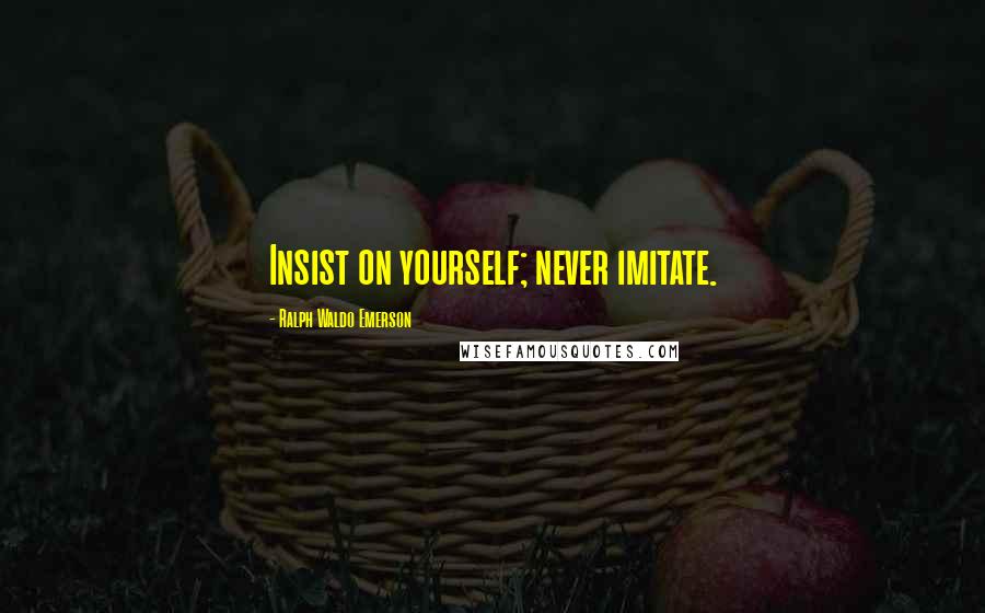 Ralph Waldo Emerson Quotes: Insist on yourself; never imitate.