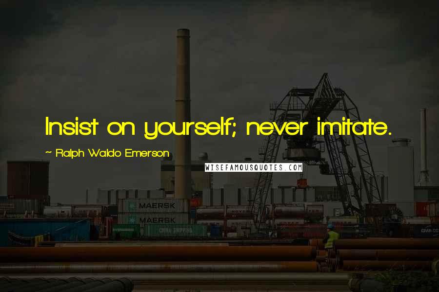 Ralph Waldo Emerson Quotes: Insist on yourself; never imitate.