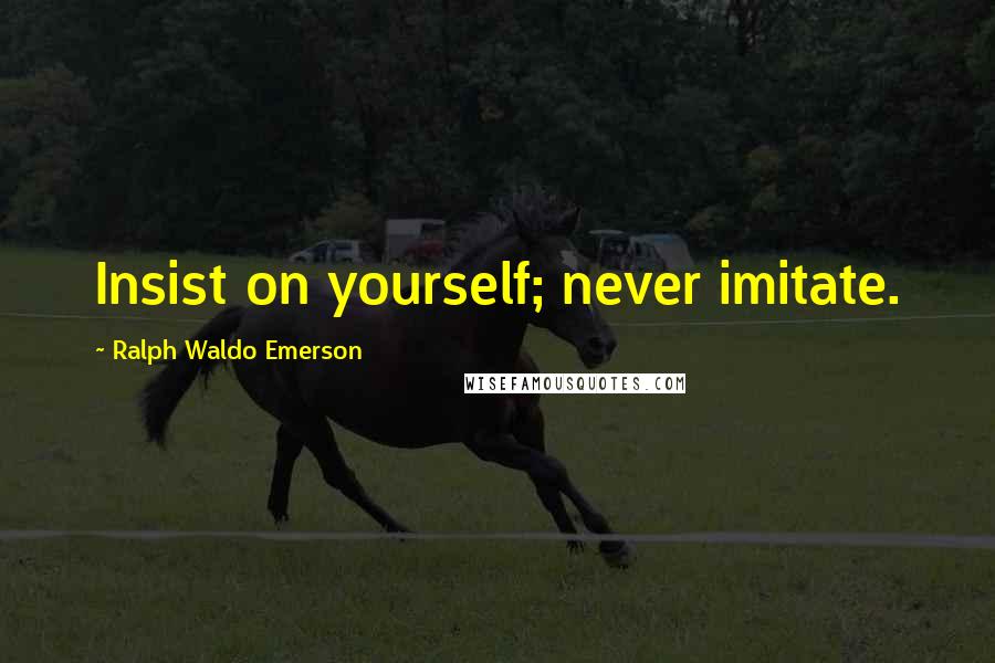 Ralph Waldo Emerson Quotes: Insist on yourself; never imitate.