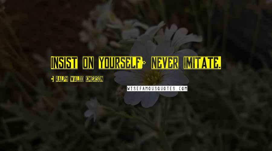 Ralph Waldo Emerson Quotes: Insist on yourself; never imitate.