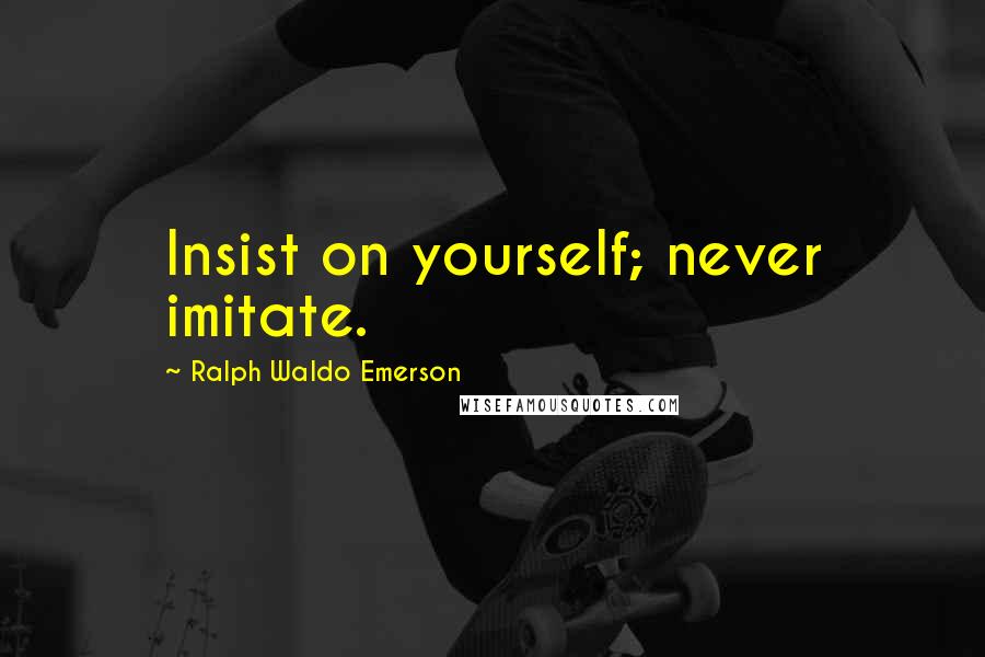 Ralph Waldo Emerson Quotes: Insist on yourself; never imitate.