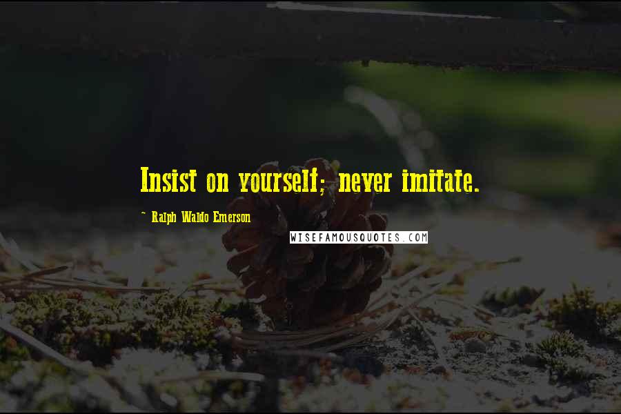 Ralph Waldo Emerson Quotes: Insist on yourself; never imitate.