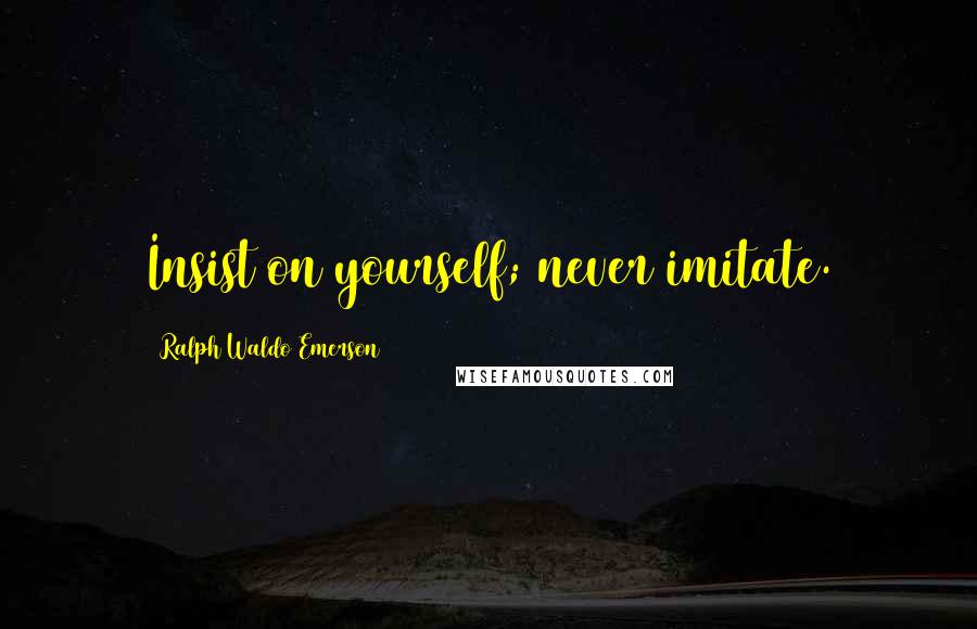 Ralph Waldo Emerson Quotes: Insist on yourself; never imitate.