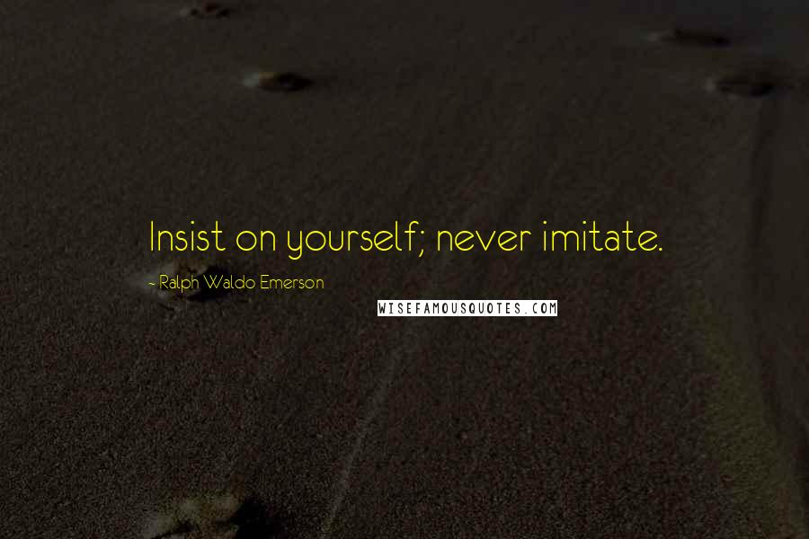 Ralph Waldo Emerson Quotes: Insist on yourself; never imitate.