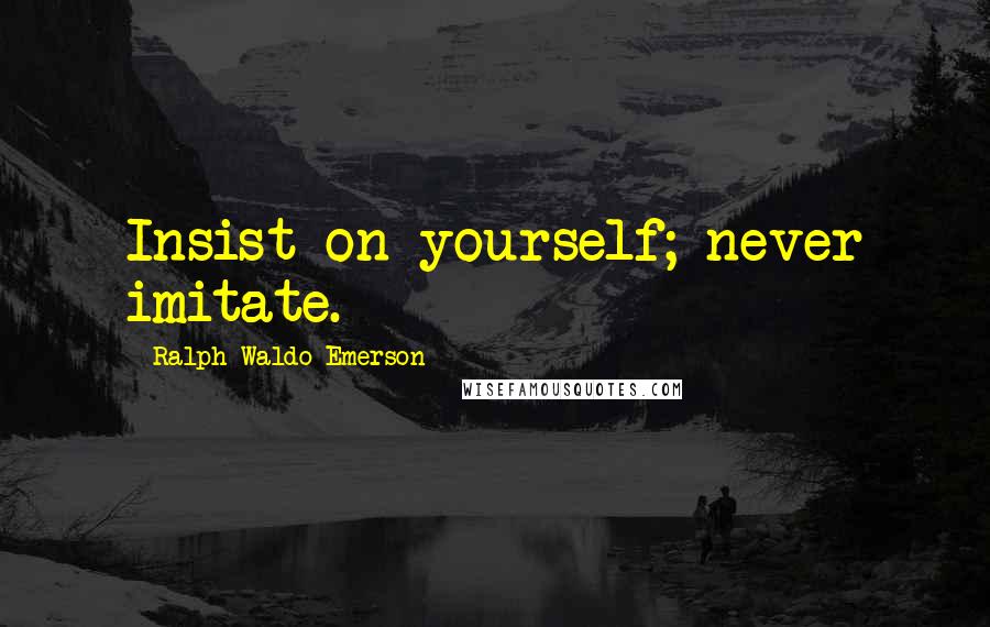 Ralph Waldo Emerson Quotes: Insist on yourself; never imitate.