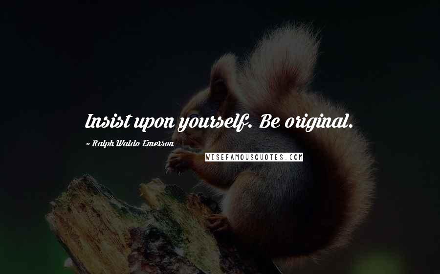 Ralph Waldo Emerson Quotes: Insist upon yourself. Be original.