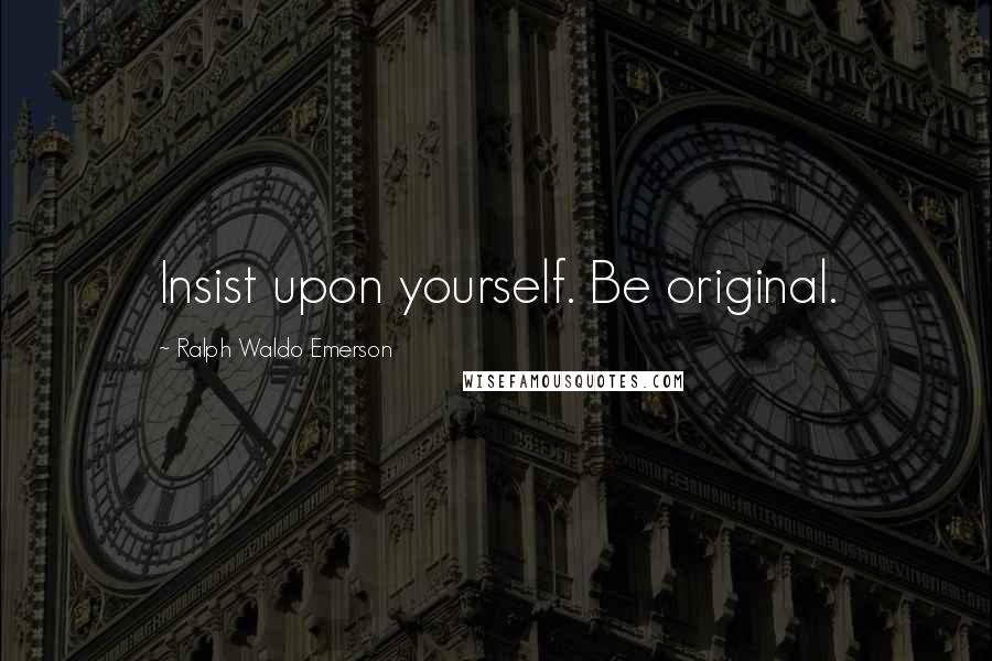 Ralph Waldo Emerson Quotes: Insist upon yourself. Be original.