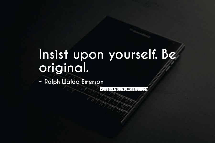 Ralph Waldo Emerson Quotes: Insist upon yourself. Be original.