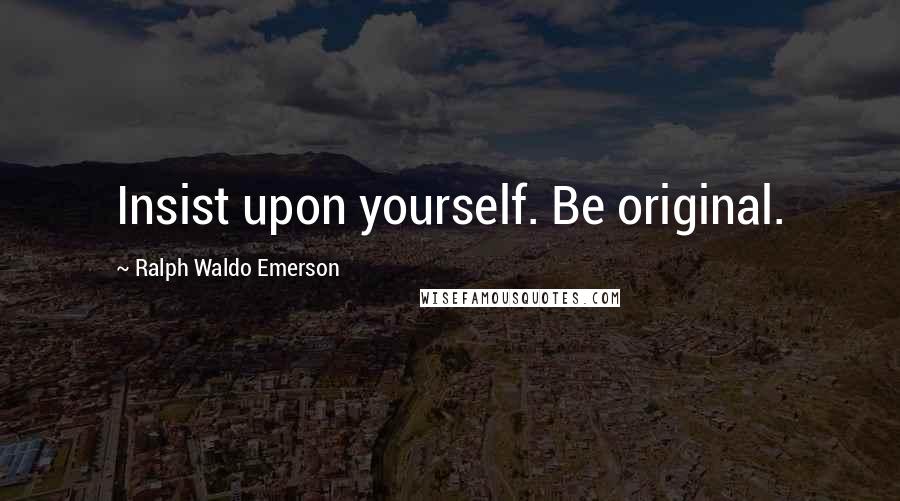 Ralph Waldo Emerson Quotes: Insist upon yourself. Be original.