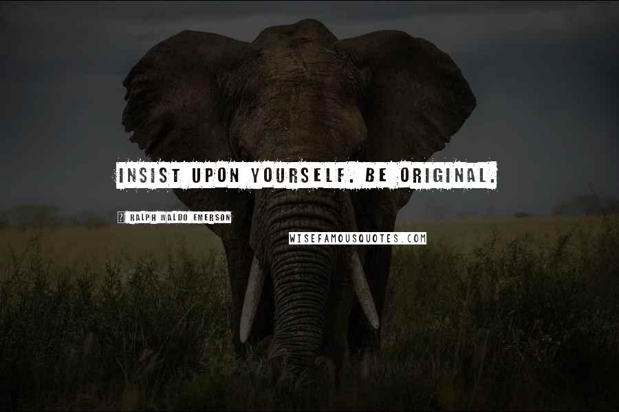 Ralph Waldo Emerson Quotes: Insist upon yourself. Be original.