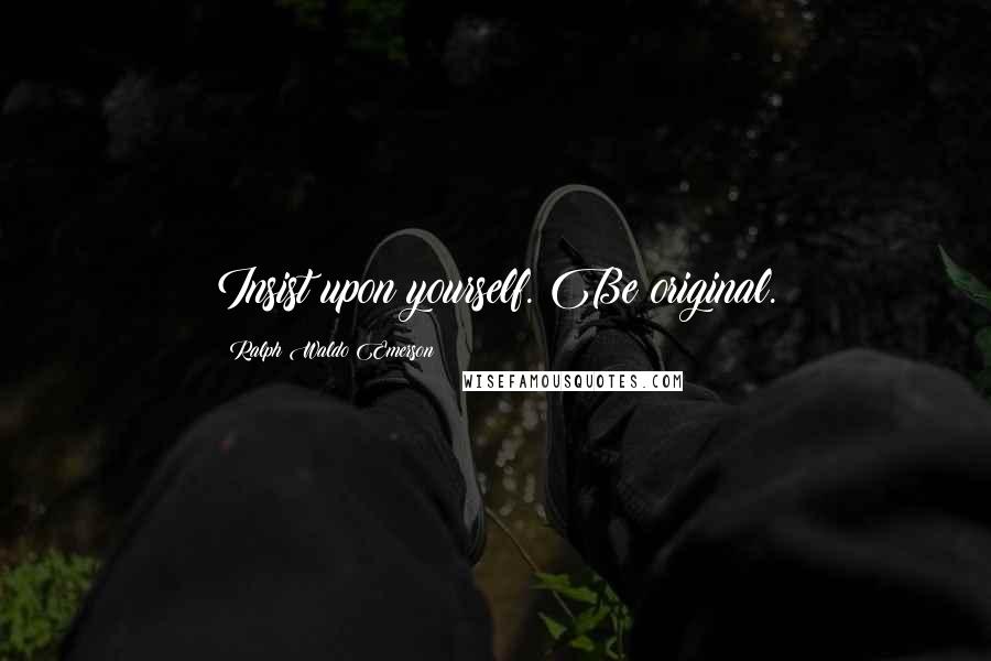 Ralph Waldo Emerson Quotes: Insist upon yourself. Be original.