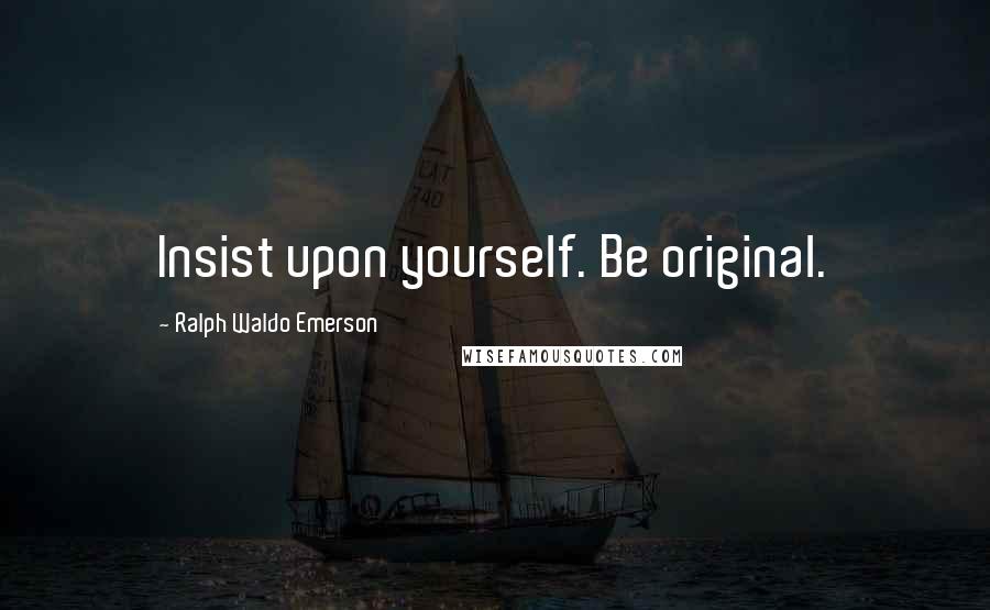 Ralph Waldo Emerson Quotes: Insist upon yourself. Be original.