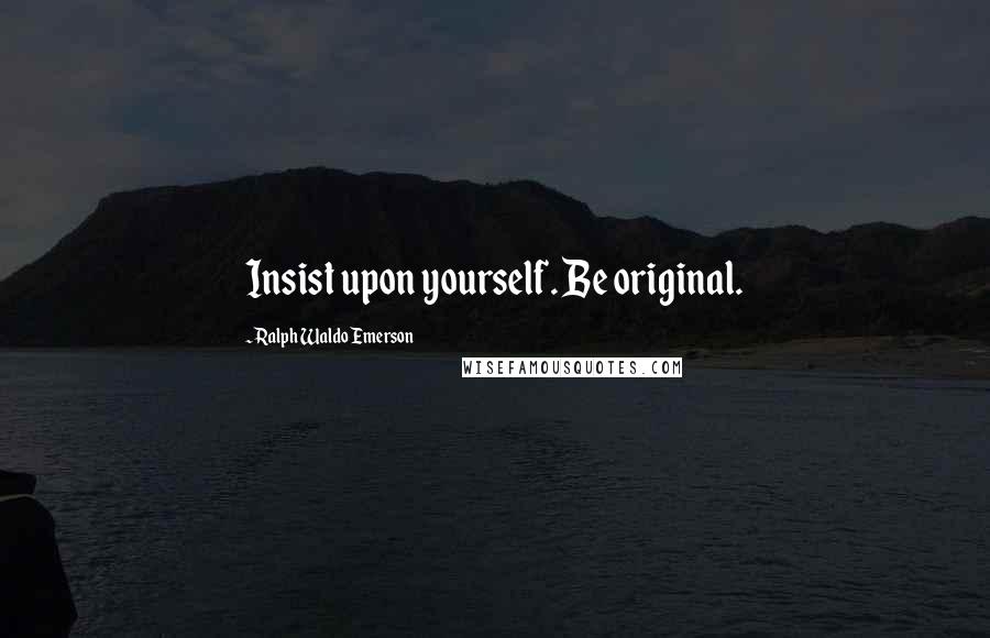 Ralph Waldo Emerson Quotes: Insist upon yourself. Be original.