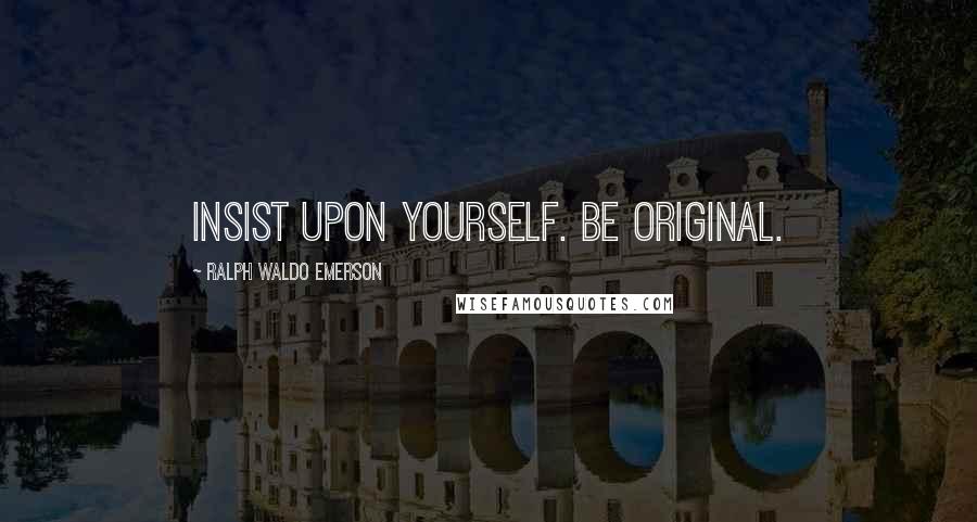 Ralph Waldo Emerson Quotes: Insist upon yourself. Be original.