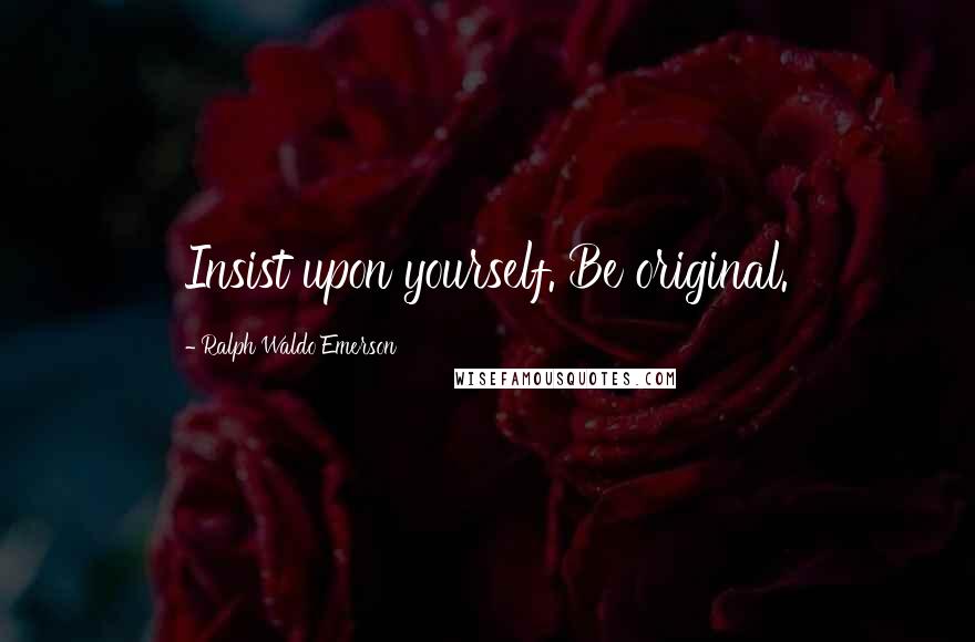 Ralph Waldo Emerson Quotes: Insist upon yourself. Be original.