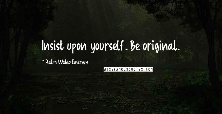 Ralph Waldo Emerson Quotes: Insist upon yourself. Be original.