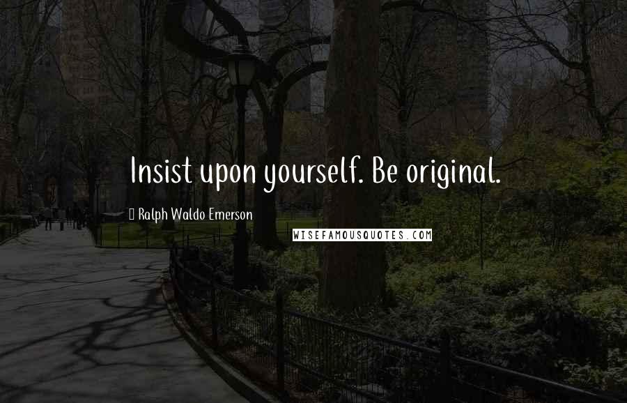 Ralph Waldo Emerson Quotes: Insist upon yourself. Be original.