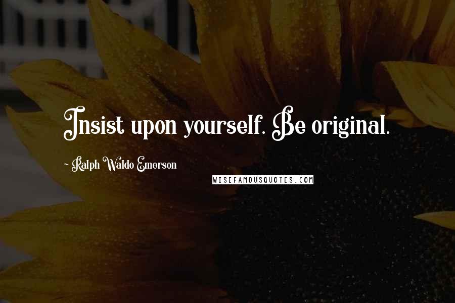 Ralph Waldo Emerson Quotes: Insist upon yourself. Be original.