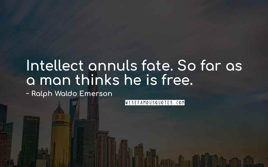 Ralph Waldo Emerson Quotes: Intellect annuls fate. So far as a man thinks he is free.