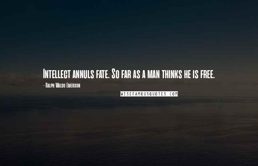 Ralph Waldo Emerson Quotes: Intellect annuls fate. So far as a man thinks he is free.