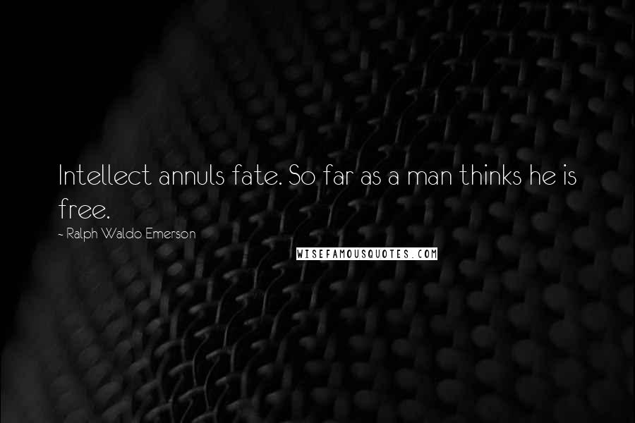 Ralph Waldo Emerson Quotes: Intellect annuls fate. So far as a man thinks he is free.